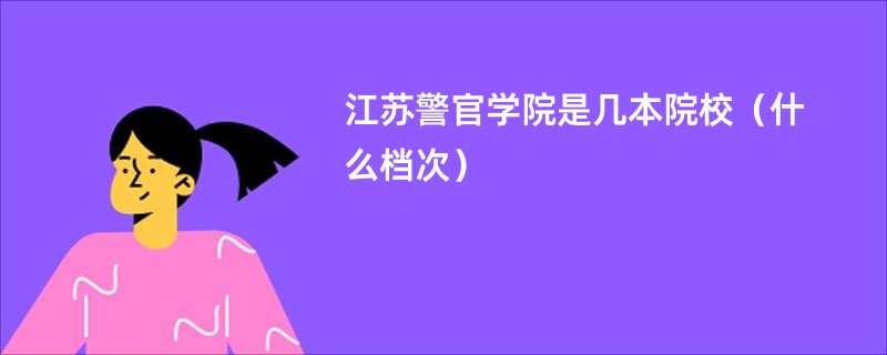 江蘇警官學院是幾本院校（什么檔次）